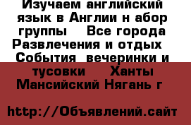 Изучаем английский язык в Англии.н абор группы. - Все города Развлечения и отдых » События, вечеринки и тусовки   . Ханты-Мансийский,Нягань г.